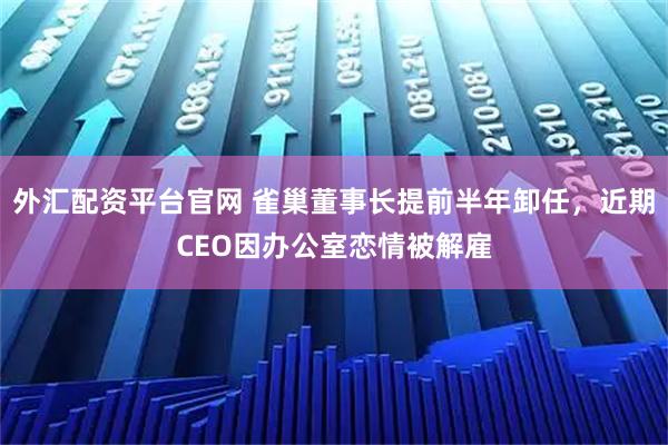 外汇配资平台官网 雀巢董事长提前半年卸任，近期CEO因办公室恋情被解雇