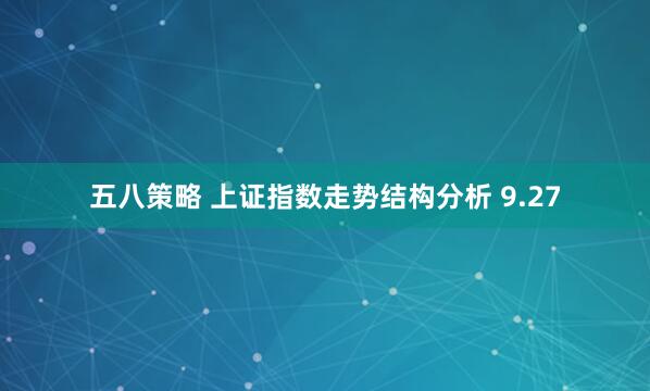 五八策略 上证指数走势结构分析 9.27