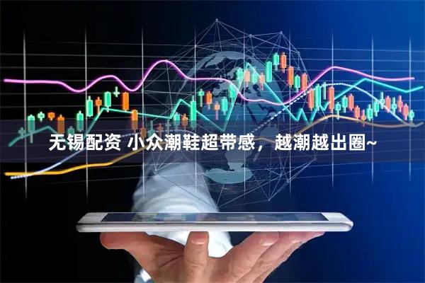 无锡配资 小众潮鞋超带感，越潮越出圈~