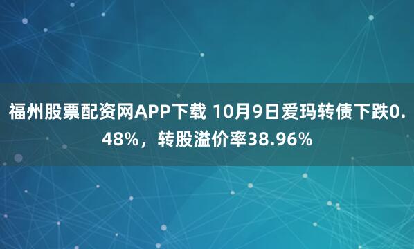 福州股票配资网APP下载 10月9日爱玛转债下跌0.48%，转股溢价率38.96%