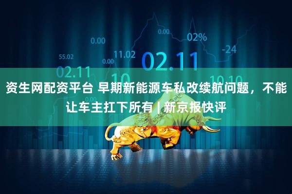 资生网配资平台 早期新能源车私改续航问题，不能让车主扛下所有 | 新京报快评