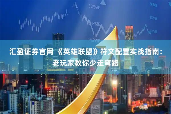 汇盈证券官网 《英雄联盟》符文配置实战指南：老玩家教你少走弯路