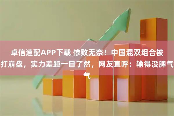 卓信速配APP下载 惨败无奈！中国混双组合被打崩盘，实力差距一目了然，网友直呼：输得没脾气