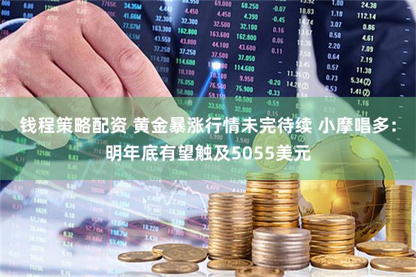 钱程策略配资 黄金暴涨行情未完待续 小摩唱多：明年底有望触及5055美元