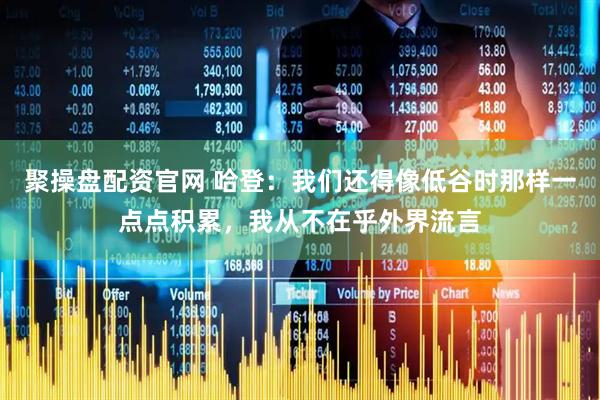 聚操盘配资官网 哈登：我们还得像低谷时那样一点点积累，我从不在乎外界流言