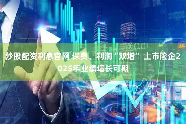 炒股配资利息官网 保费、利润“双增” 上市险企2025年业绩增长可期